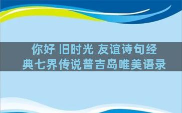 你好 旧时光 友谊诗句经典七界传说普吉岛唯美语录